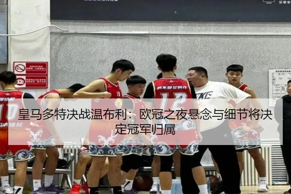 皇马多特决战温布利：欧冠之夜悬念与细节将决定冠军归属